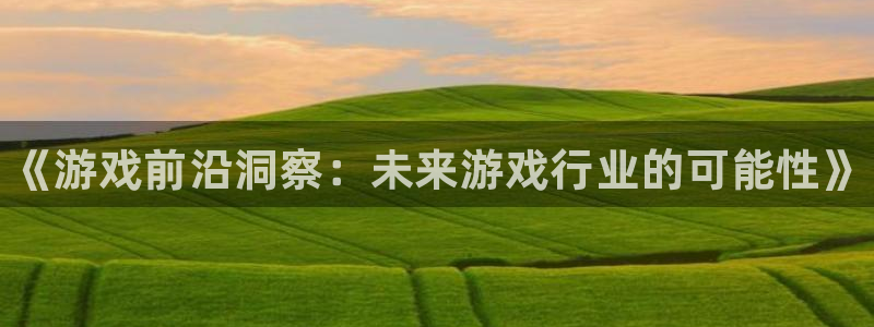 鼎点娱乐测速登陆：《游戏前沿洞察：未来游戏行业的可能性》