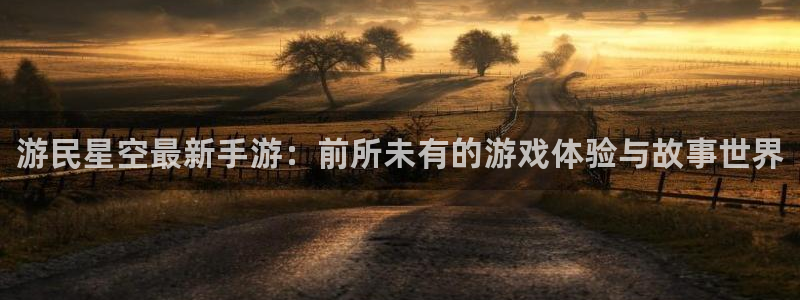 鼎点娱乐平台登陆：游民星空最新手游：前所未有的游戏体验与故事