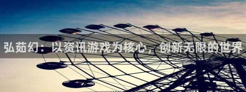 鼎点娱乐平台登录入口：弘茹幻：以资讯游戏为核心，创新无限的世