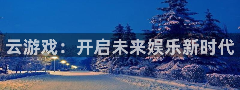 鼎点娱乐登陆地址：云游戏：开启未来娱乐新时代
