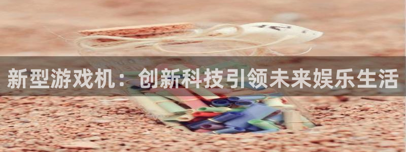 鼎点娱乐注册官方登录app：新型游戏机：创新科技引领未来娱乐