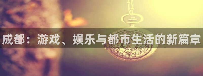 鼎点娱乐登陆地址：成都：游戏、娱乐与都市生活的新篇章