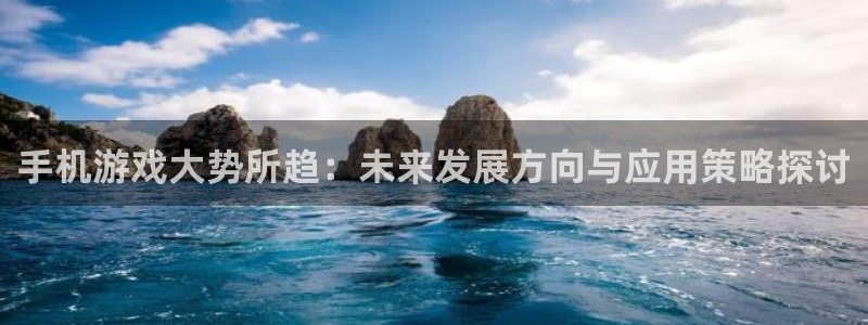 鼎点娱乐平台登录：手机游戏大势所趋：未来发展方向与应用策略探