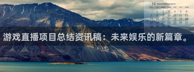 鼎点娱乐平台登录线路：游戏直播项目总结资讯稿：未来娱乐的新篇